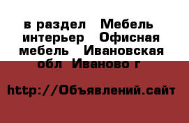  в раздел : Мебель, интерьер » Офисная мебель . Ивановская обл.,Иваново г.